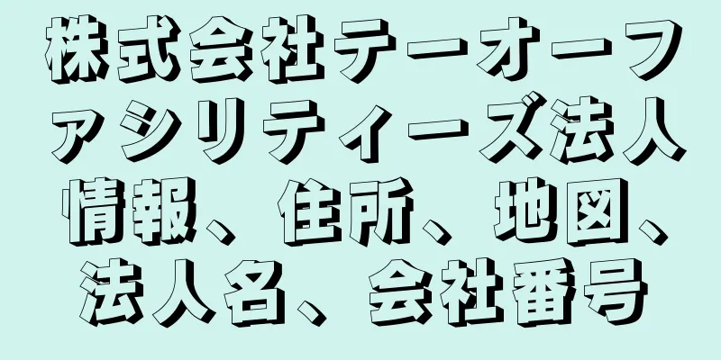 株式会社テーオーファシリティーズ法人情報、住所、地図、法人名、会社番号