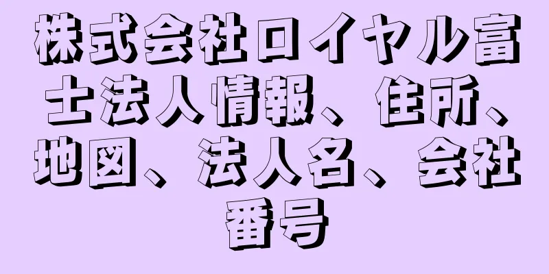 株式会社ロイヤル富士法人情報、住所、地図、法人名、会社番号