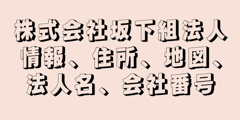 株式会社坂下組法人情報、住所、地図、法人名、会社番号