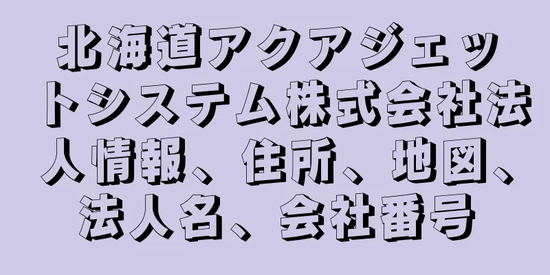 北海道アクアジェットシステム株式会社法人情報、住所、地図、法人名、会社番号