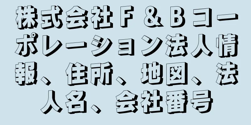 株式会社Ｆ＆Ｂコーポレーション法人情報、住所、地図、法人名、会社番号