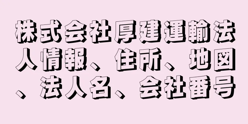 株式会社厚建運輸法人情報、住所、地図、法人名、会社番号