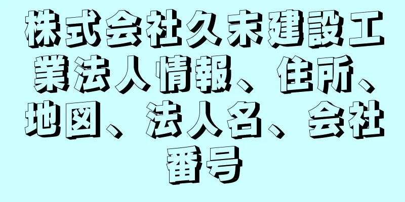 株式会社久末建設工業法人情報、住所、地図、法人名、会社番号