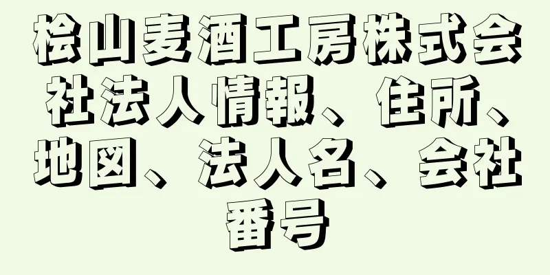 桧山麦酒工房株式会社法人情報、住所、地図、法人名、会社番号