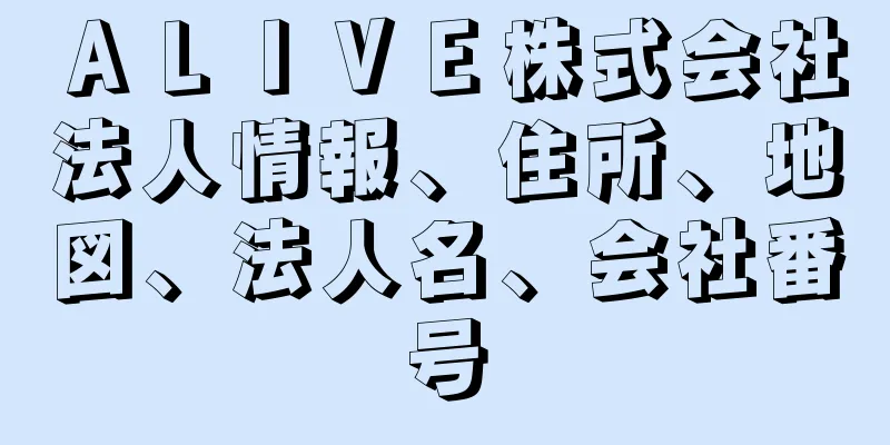 ＡＬＩＶＥ株式会社法人情報、住所、地図、法人名、会社番号