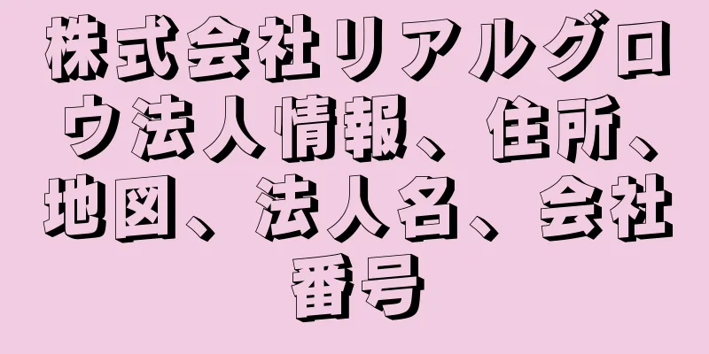 株式会社リアルグロウ法人情報、住所、地図、法人名、会社番号