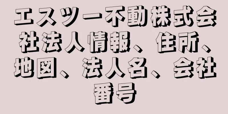 エスツー不動株式会社法人情報、住所、地図、法人名、会社番号