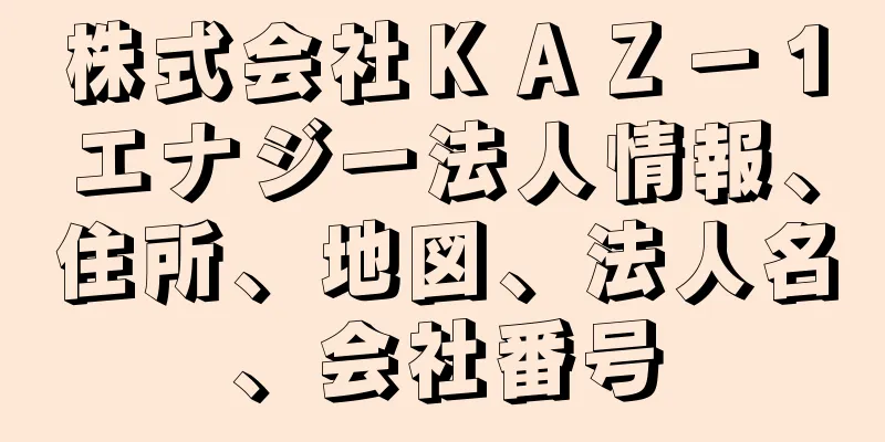 株式会社ＫＡＺ－１エナジー法人情報、住所、地図、法人名、会社番号