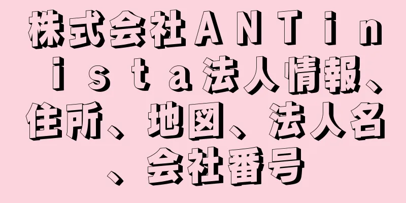 株式会社ＡＮＴｉｎｉｓｔａ法人情報、住所、地図、法人名、会社番号