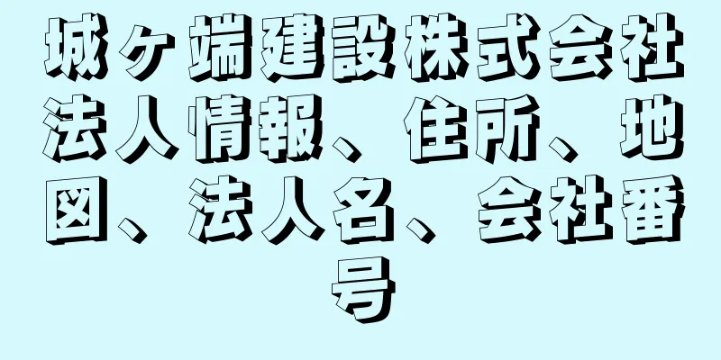 城ヶ端建設株式会社法人情報、住所、地図、法人名、会社番号