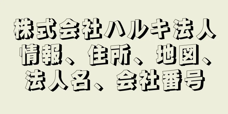 株式会社ハルキ法人情報、住所、地図、法人名、会社番号