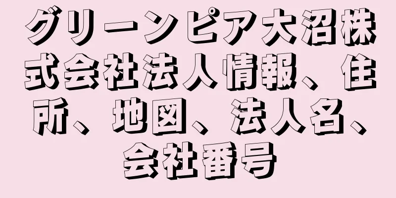 グリーンピア大沼株式会社法人情報、住所、地図、法人名、会社番号