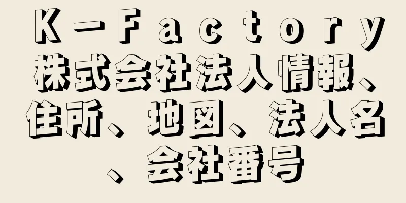 Ｋ－Ｆａｃｔｏｒｙ株式会社法人情報、住所、地図、法人名、会社番号