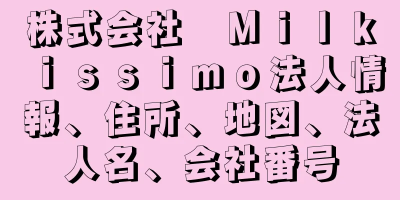 株式会社　Ｍｉｌｋｉｓｓｉｍｏ法人情報、住所、地図、法人名、会社番号