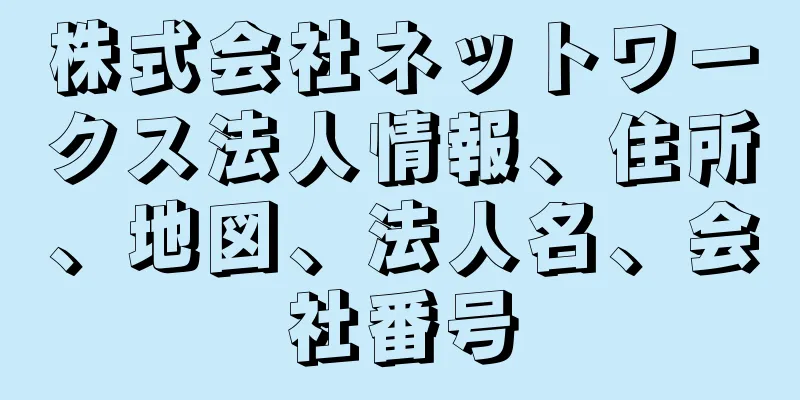 株式会社ネットワークス法人情報、住所、地図、法人名、会社番号