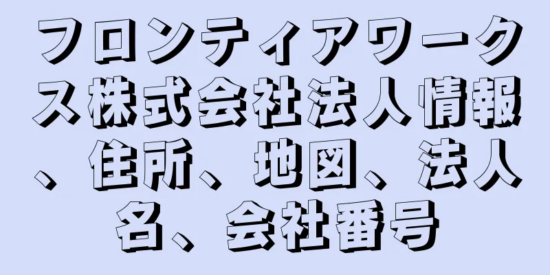 フロンティアワークス株式会社法人情報、住所、地図、法人名、会社番号