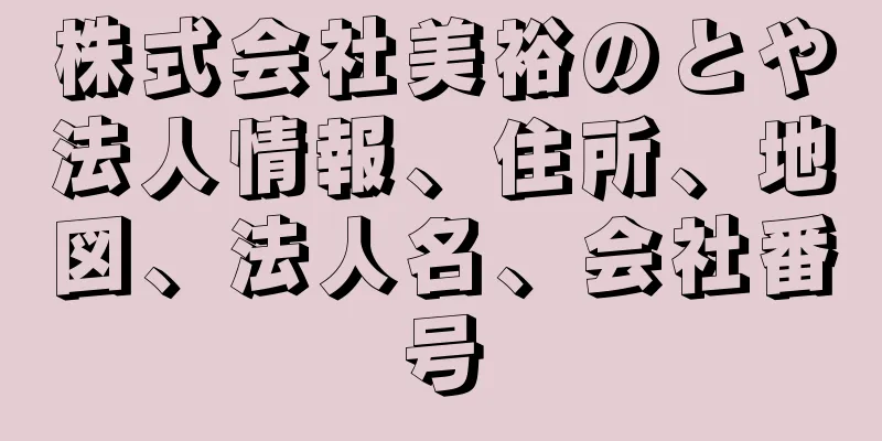 株式会社美裕のとや法人情報、住所、地図、法人名、会社番号