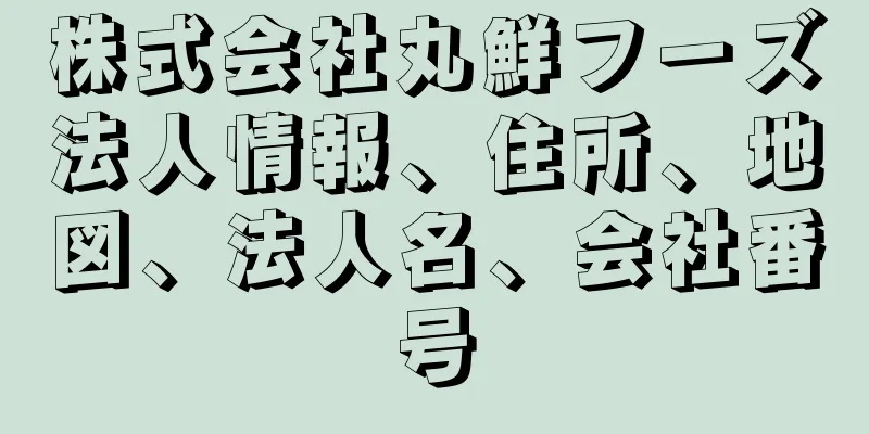 株式会社丸鮮フーズ法人情報、住所、地図、法人名、会社番号