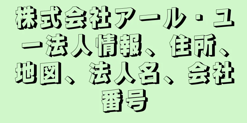 株式会社アール・ユー法人情報、住所、地図、法人名、会社番号