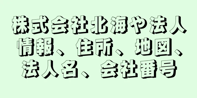 株式会社北海や法人情報、住所、地図、法人名、会社番号