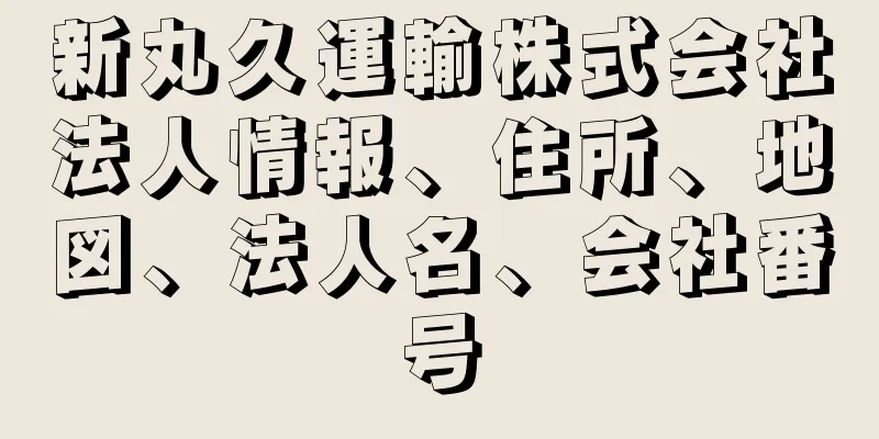 新丸久運輸株式会社法人情報、住所、地図、法人名、会社番号