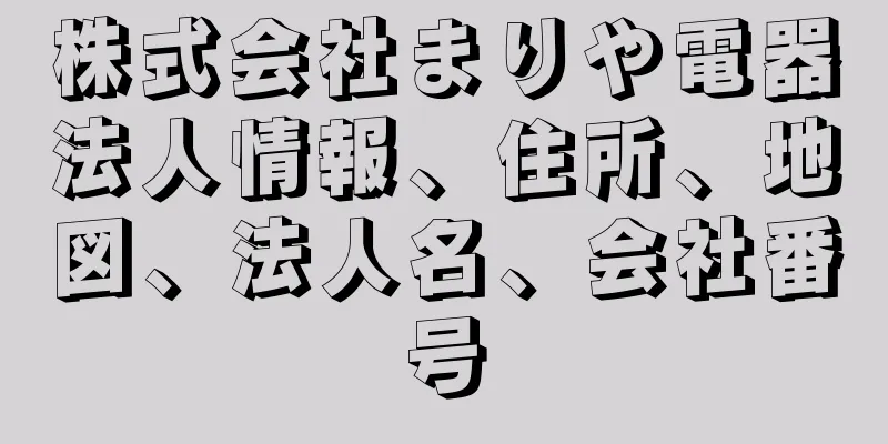 株式会社まりや電器法人情報、住所、地図、法人名、会社番号