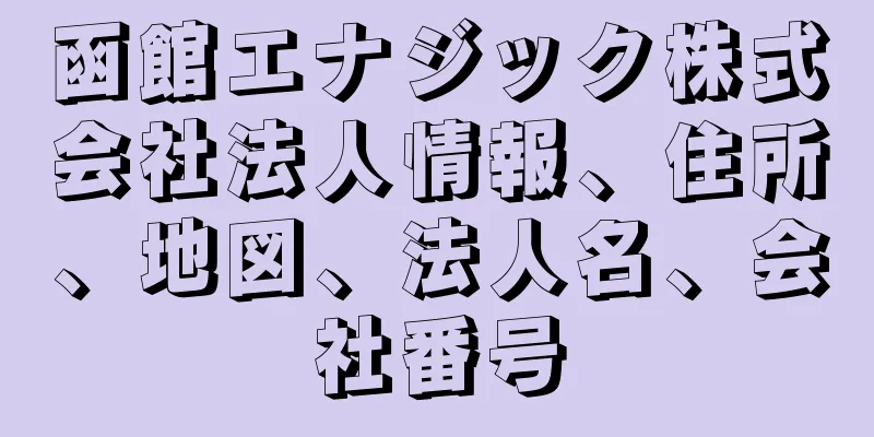 函館エナジック株式会社法人情報、住所、地図、法人名、会社番号