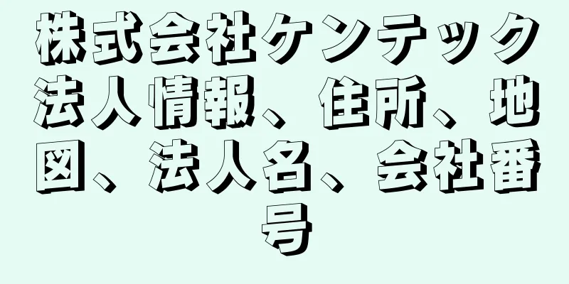 株式会社ケンテック法人情報、住所、地図、法人名、会社番号