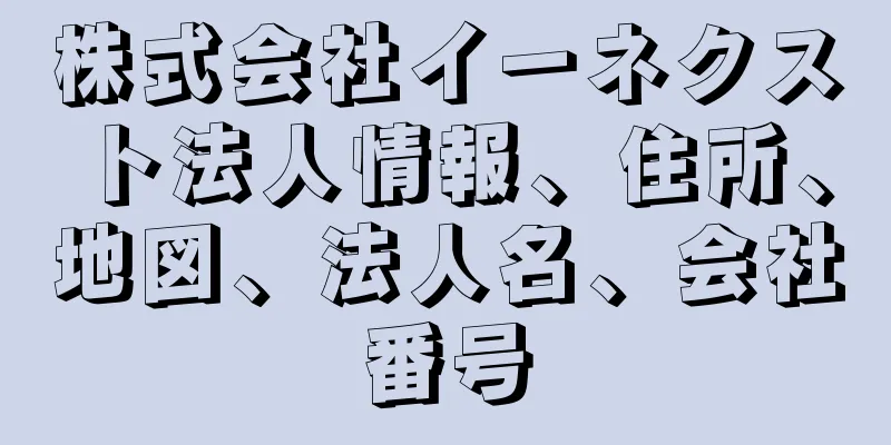 株式会社イーネクスト法人情報、住所、地図、法人名、会社番号