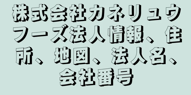 株式会社カネリュウフーズ法人情報、住所、地図、法人名、会社番号