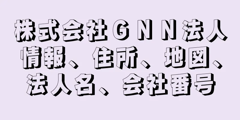 株式会社ＧＮＮ法人情報、住所、地図、法人名、会社番号