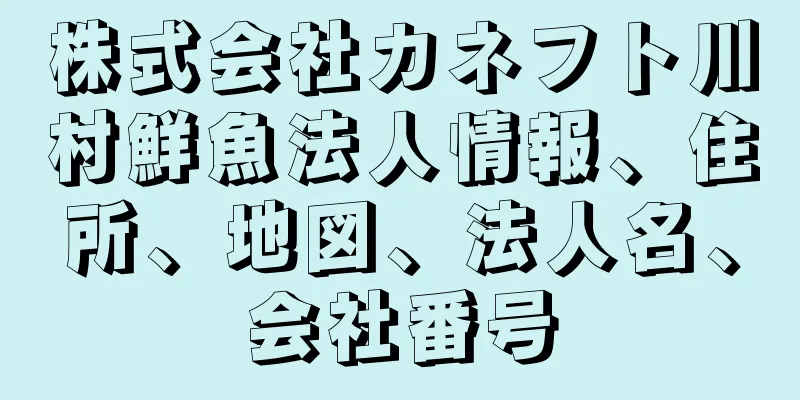 株式会社カネフト川村鮮魚法人情報、住所、地図、法人名、会社番号