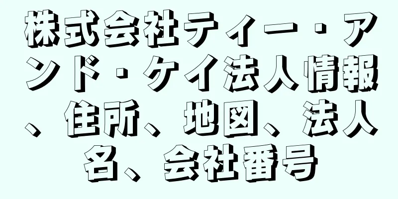 株式会社ティー・アンド・ケイ法人情報、住所、地図、法人名、会社番号