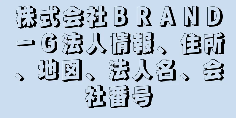 株式会社ＢＲＡＮＤ－Ｇ法人情報、住所、地図、法人名、会社番号