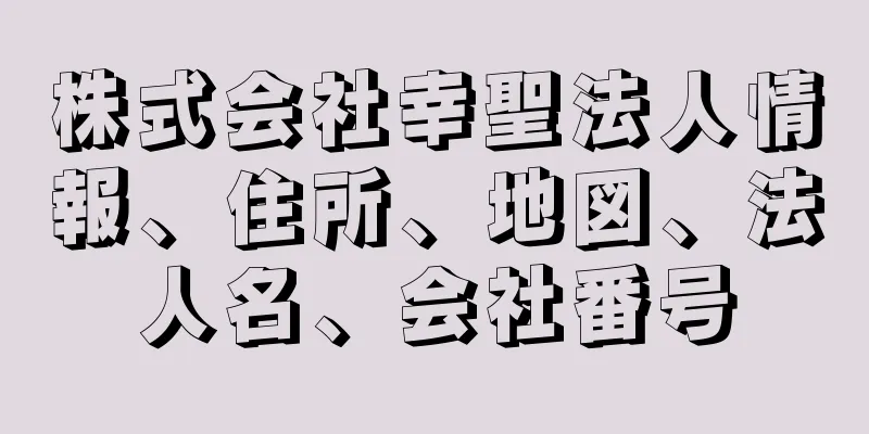 株式会社幸聖法人情報、住所、地図、法人名、会社番号