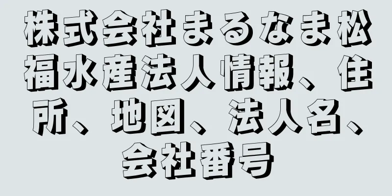 株式会社まるなま松福水産法人情報、住所、地図、法人名、会社番号