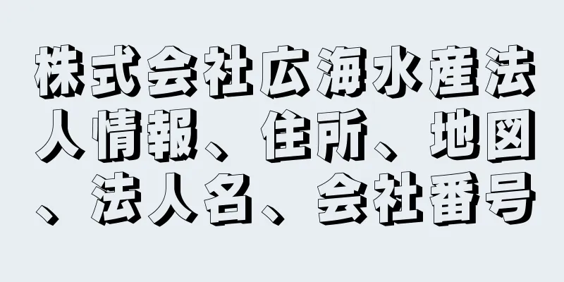 株式会社広海水産法人情報、住所、地図、法人名、会社番号