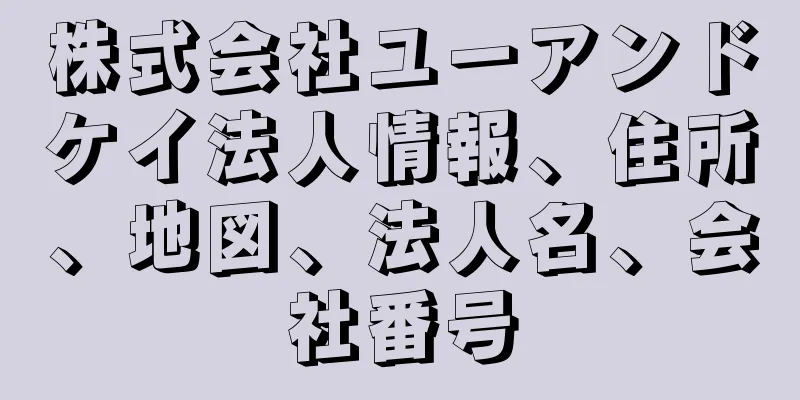 株式会社ユーアンドケイ法人情報、住所、地図、法人名、会社番号