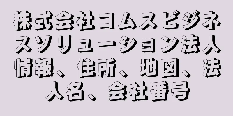 株式会社コムスビジネスソリューション法人情報、住所、地図、法人名、会社番号