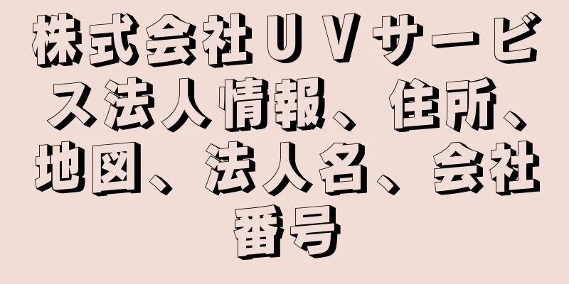 株式会社ＵＶサービス法人情報、住所、地図、法人名、会社番号