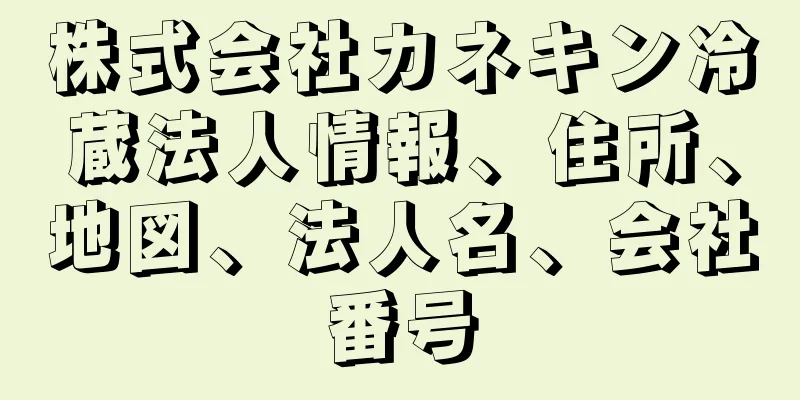 株式会社カネキン冷蔵法人情報、住所、地図、法人名、会社番号