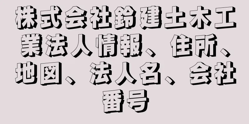 株式会社鈴建土木工業法人情報、住所、地図、法人名、会社番号