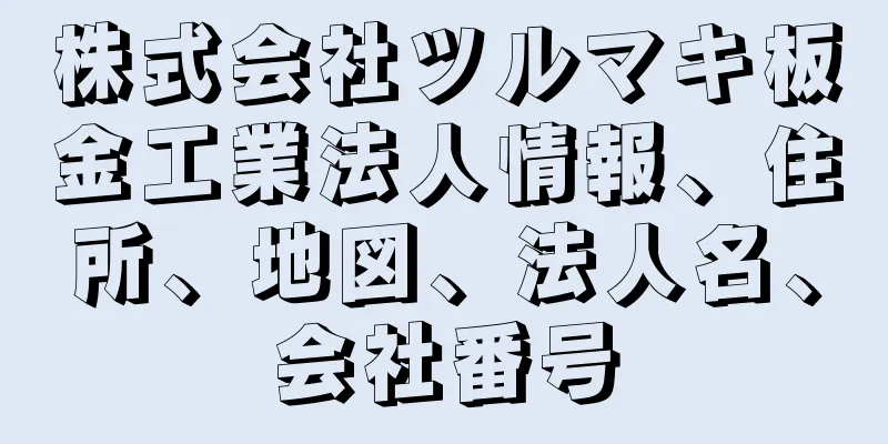 株式会社ツルマキ板金工業法人情報、住所、地図、法人名、会社番号