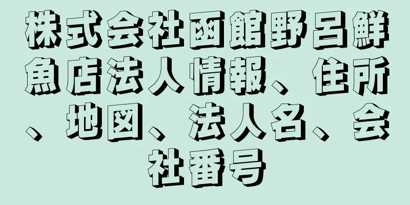 株式会社函館野呂鮮魚店法人情報、住所、地図、法人名、会社番号