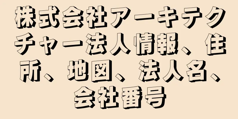 株式会社アーキテクチャー法人情報、住所、地図、法人名、会社番号