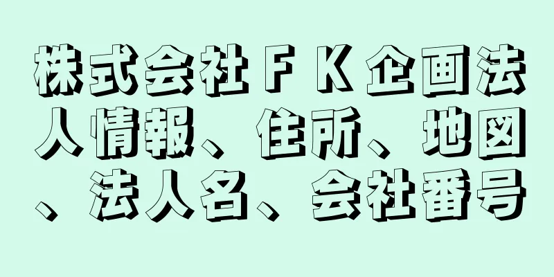 株式会社ＦＫ企画法人情報、住所、地図、法人名、会社番号