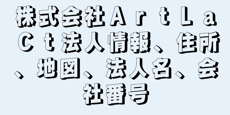 株式会社ＡｒｔＬａＣｔ法人情報、住所、地図、法人名、会社番号