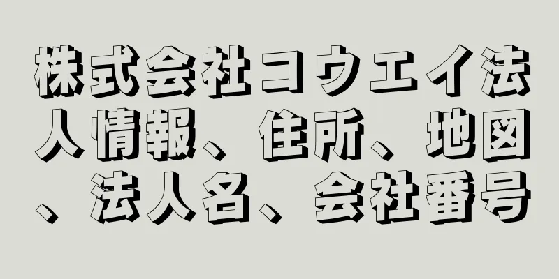 株式会社コウエイ法人情報、住所、地図、法人名、会社番号