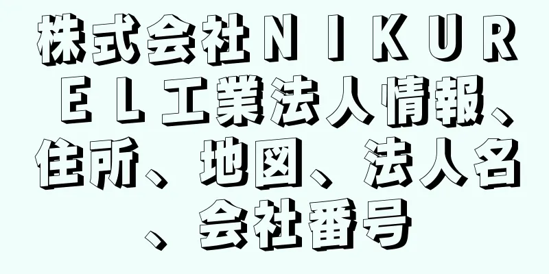 株式会社ＮＩＫＵＲＥＬ工業法人情報、住所、地図、法人名、会社番号