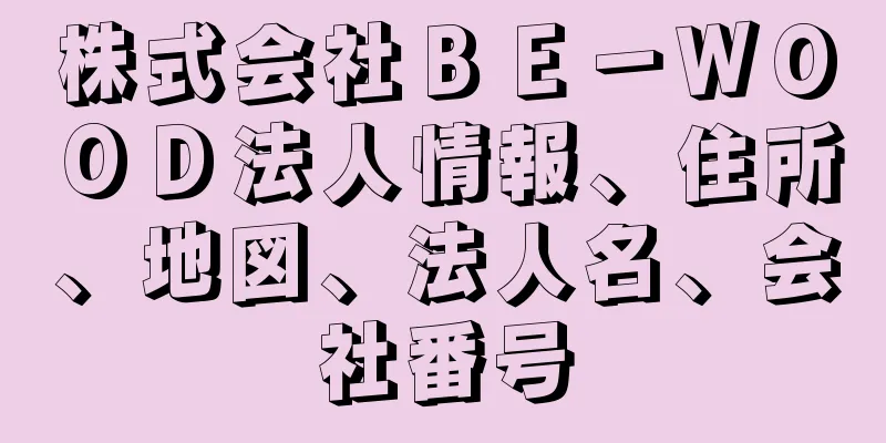 株式会社ＢＥ－ＷＯＯＤ法人情報、住所、地図、法人名、会社番号